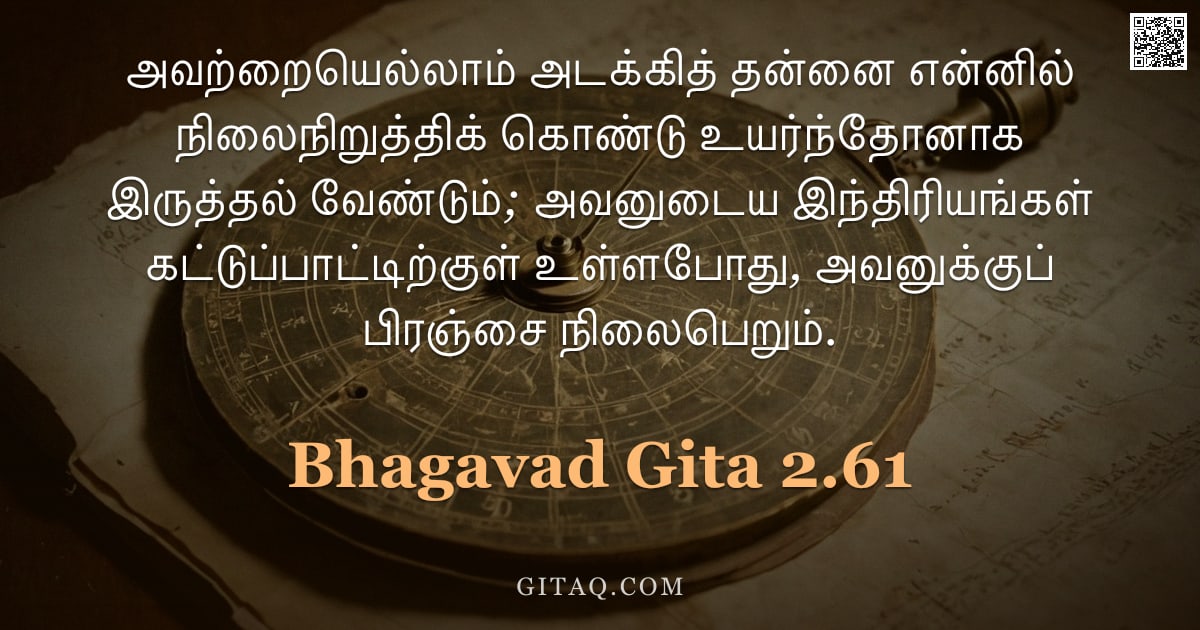 பகவத் கீதை 2.61 — "அவற்றையெல்லாம் அடக்கித் தன்னை என்னில் நிலைநிறுத்திக் கொண்டு உயர்ந்தோனாக இருத்தல் வேண்டும்; அவனுடைய இ"