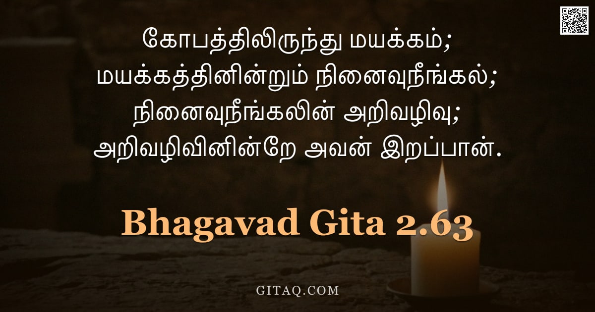 பகவத் கீதை 2.63 — "கோபத்திலிருந்து மயக்கம்; மயக்கத்தினின்றும் நினைவுநீங்கல்; நினைவுநீங்கலின் அறிவழிவு; அறிவழிவினின்றே அ"