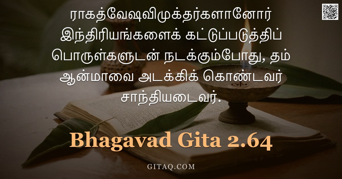 பகவத் கீதை 2.64 — "ராகத்வேஷவிமுக்தர்களானோர் இந்திரியங்களைக் கட்டுப்படுத்திப் பொருள்களுடன் நடக்கும்போது, தம் ஆன்மாவை அடக"