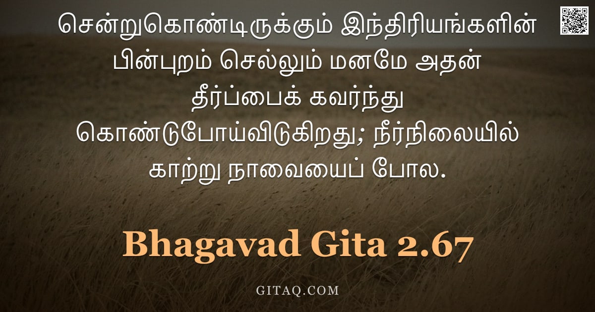 பகவத் கீதை 2.67 — "சென்றுகொண்டிருக்கும் இந்திரியங்களின் பின்புறம் செல்லும் மனமே அதன் தீர்ப்பைக் கவர்ந்து கொண்டுபோய்விடு"