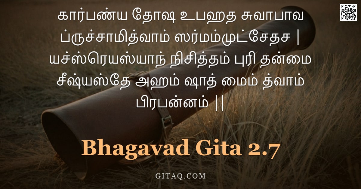 பகவத் கீதை 2.7 — "கார்பண்ய தோஷ உபஹத சுவாபாவ ப்ருச்சாமித்வாம் ஸர்மம்முட்சேதச | யச்ஸ்ரெயஸ்யாந் நிசித்தம் புரி தன்மை சீஷ்"