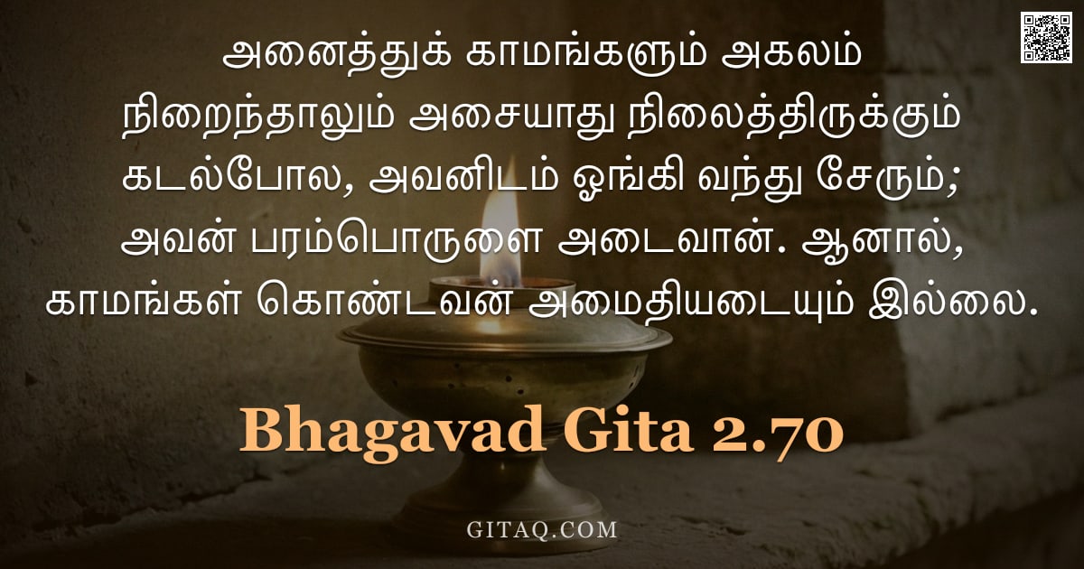 பகவத் கீதை 2.70 — "அனைத்துக் காமங்களும் அகலம் நிறைந்தாலும் அசையாது நிலைத்திருக்கும் கடல்போல, அவனிடம் ஓங்கி வந்து சேரும்"