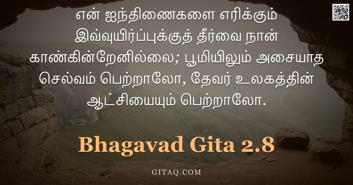பகவத் கீதை 2.8 — "என் ஐந்திணைகளை எரிக்கும் இவ்வுயிர்ப்புக்குத் தீர்வை நான் காண்கின்றேனில்லை; பூமியிலும் அசையாத செல்வம்"