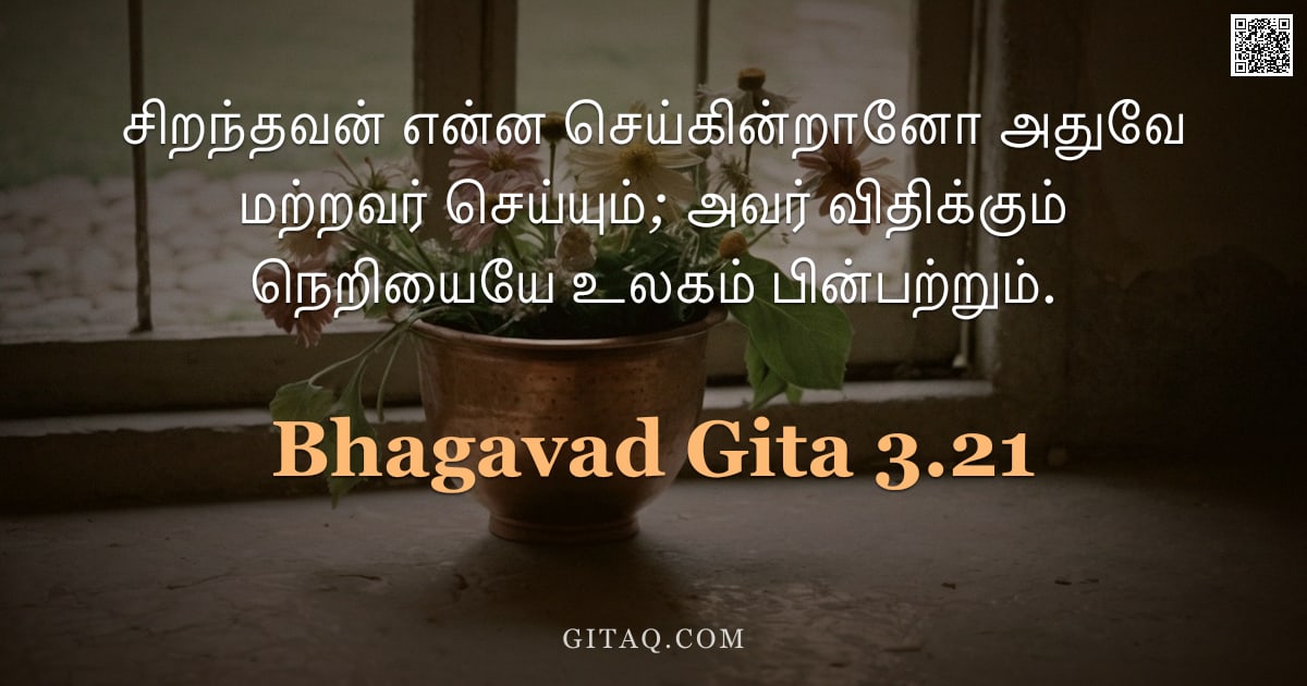 பகவத் கீதை 3.21 — "சிறந்தவன் என்ன செய்கின்றானோ அதுவே மற்றவர் செய்யும்; அவர் விதிக்கும் நெறியையே உலகம் பின்பற்றும்."