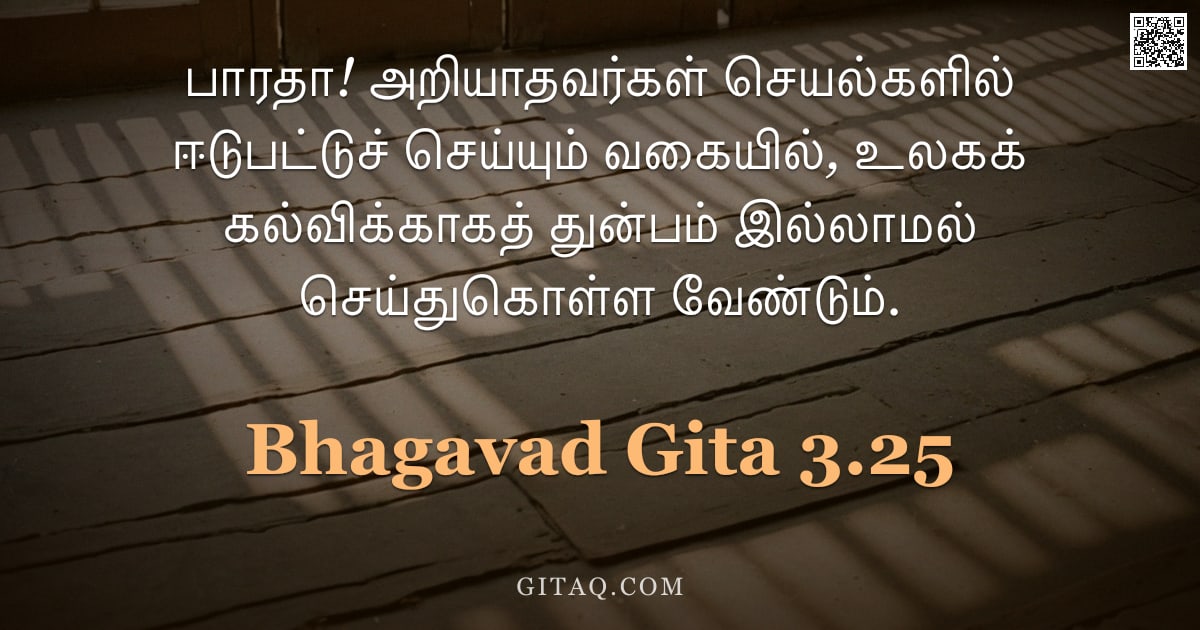 பகவத் கீதை 3.25 — "பாரதா! அறியாதவர்கள் செயல்களில் ஈடுபட்டுச் செய்யும் வகையில், உலகக் கல்விக்காகத் துன்பம் இல்லாமல் செய்"