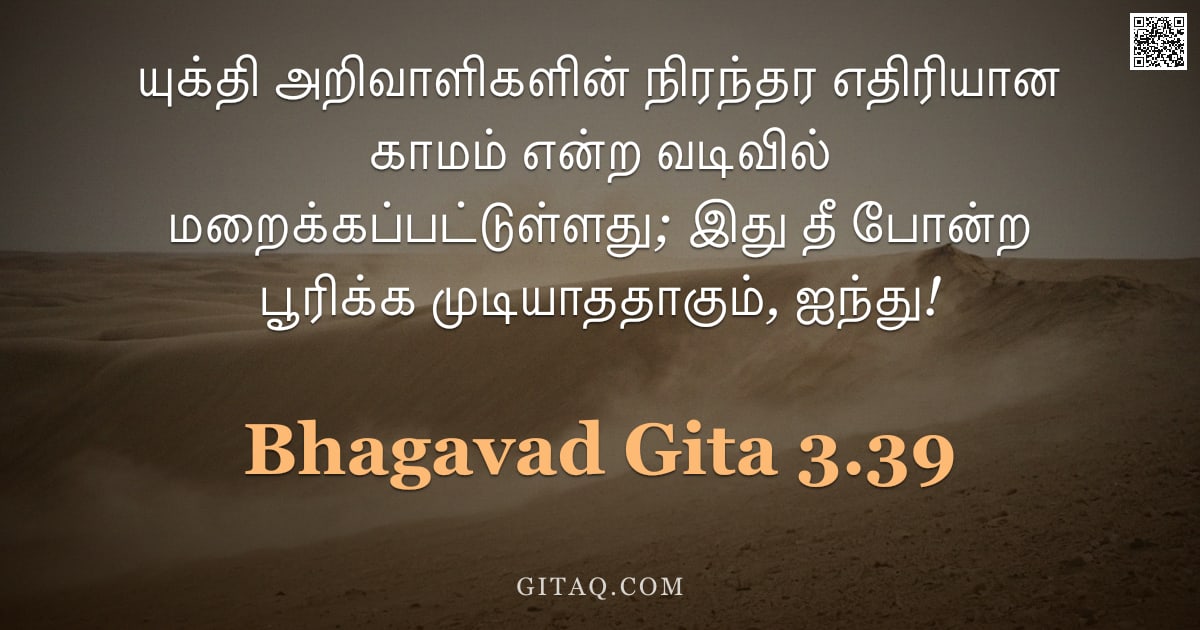 பகவத் கீதை 3.39 — "யுக்தி அறிவாளிகளின் நிரந்தர எதிரியான காமம் என்ற வடிவில் மறைக்கப்பட்டுள்ளது; இது தீ போன்ற பூரிக்க முட"