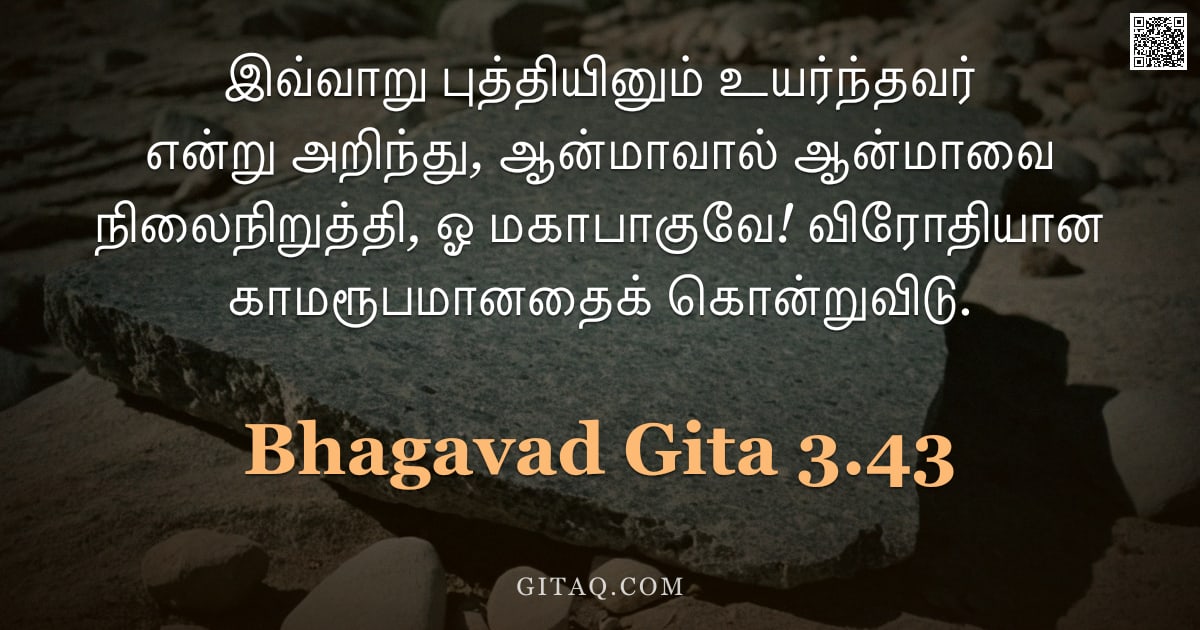 பகவத் கீதை 3.43 — "இவ்வாறு புத்தியினும் உயர்ந்தவர் என்று அறிந்து, ஆன்மாவால் ஆன்மாவை நிலைநிறுத்தி, ஓ மகாபாகுவே! விரோதியா"