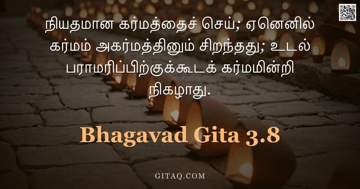 பகவத் கீதை 3.8 — "நியதமான கர்மத்தைச் செய்; ஏனெனில் கர்மம் அகர்மத்தினும் சிறந்தது; உடல் பராமரிப்பிற்குக்கூடக் கர்மமின்ற"
