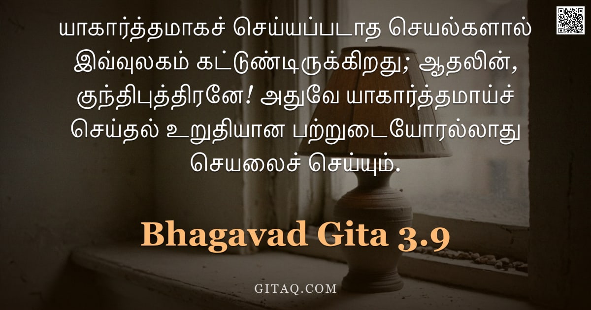 பகவத் கீதை 3.9 — "யாகார்த்தமாகச் செய்யப்படாத செயல்களால் இவ்வுலகம் கட்டுண்டிருக்கிறது; ஆதலின், குந்திபுத்திரனே! அதுவே ய"