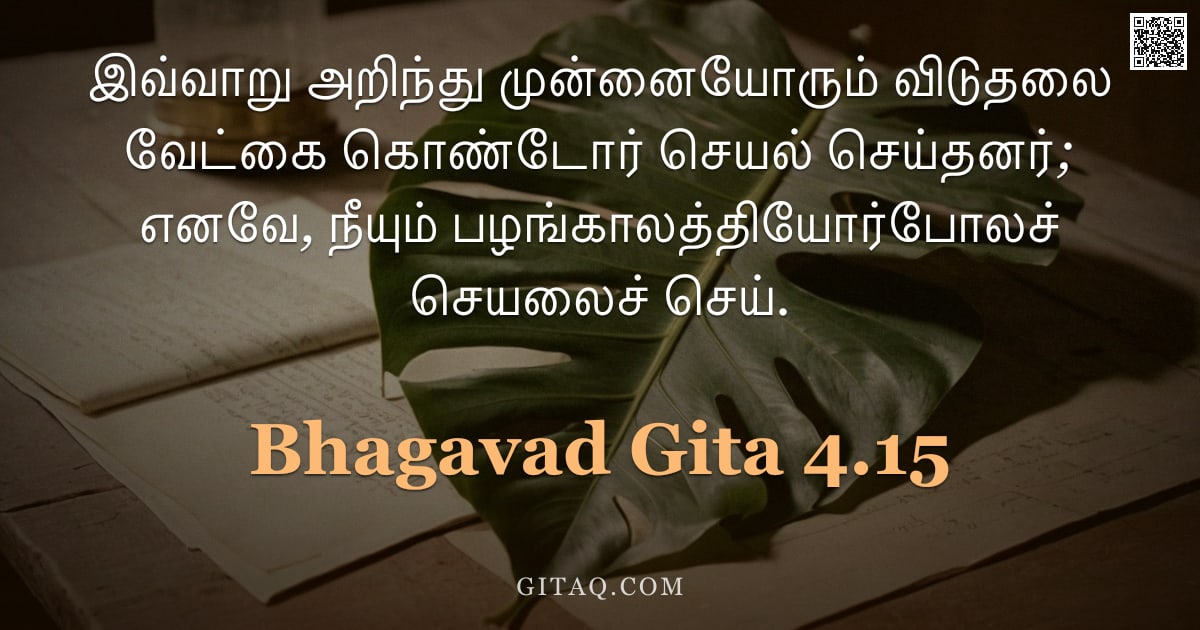 பகவத் கீதை 4.15 — "இவ்வாறு அறிந்து முன்னையோரும் விடுதலை வேட்கை கொண்டோர் செயல் செய்தனர்; எனவே, நீயும் பழங்காலத்தியோர்போல"