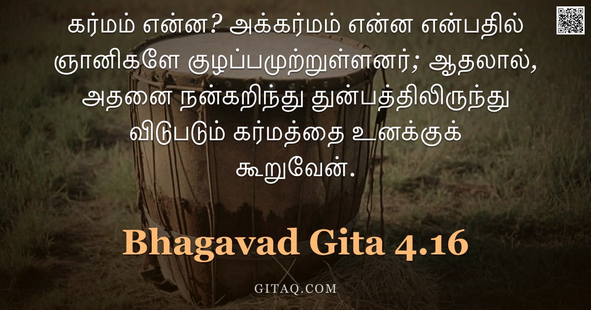 பகவத் கீதை 4.16 — "கர்மம் என்ன? அக்கர்மம் என்ன என்பதில் ஞானிகளே குழப்பமுற்றுள்ளனர்; ஆதலால், அதனை நன்கறிந்து துன்பத்திலி"
