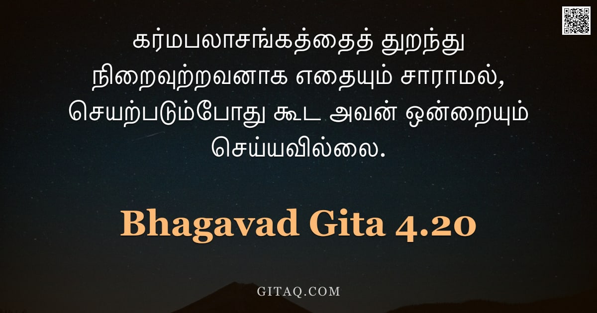 பகவத் கீதை 4.20 — "கர்மபலாசங்கத்தைத் துறந்து நிறைவுற்றவனாக எதையும் சாராமல், செயற்படும்போது கூட அவன் ஒன்றையும் செய்யவில்"