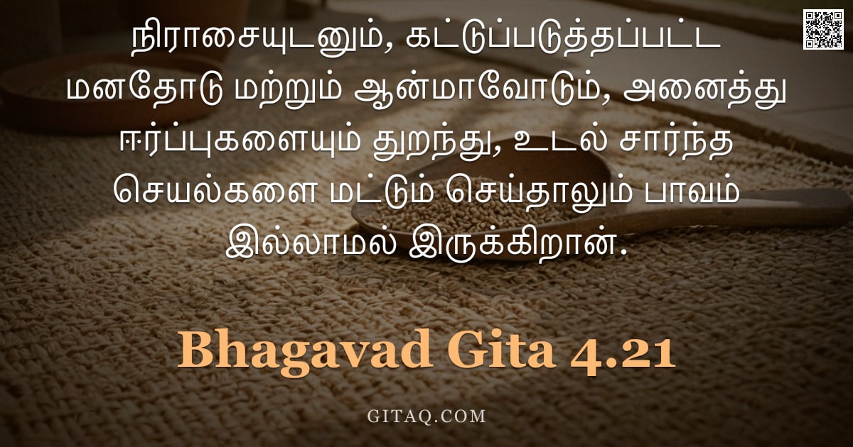 பகவத் கீதை 4.21 — "நிராசையுடனும், கட்டுப்படுத்தப்பட்ட மனதோடு மற்றும் ஆன்மாவோடும், அனைத்து ஈர்ப்புகளையும் துறந்து, உடல் "