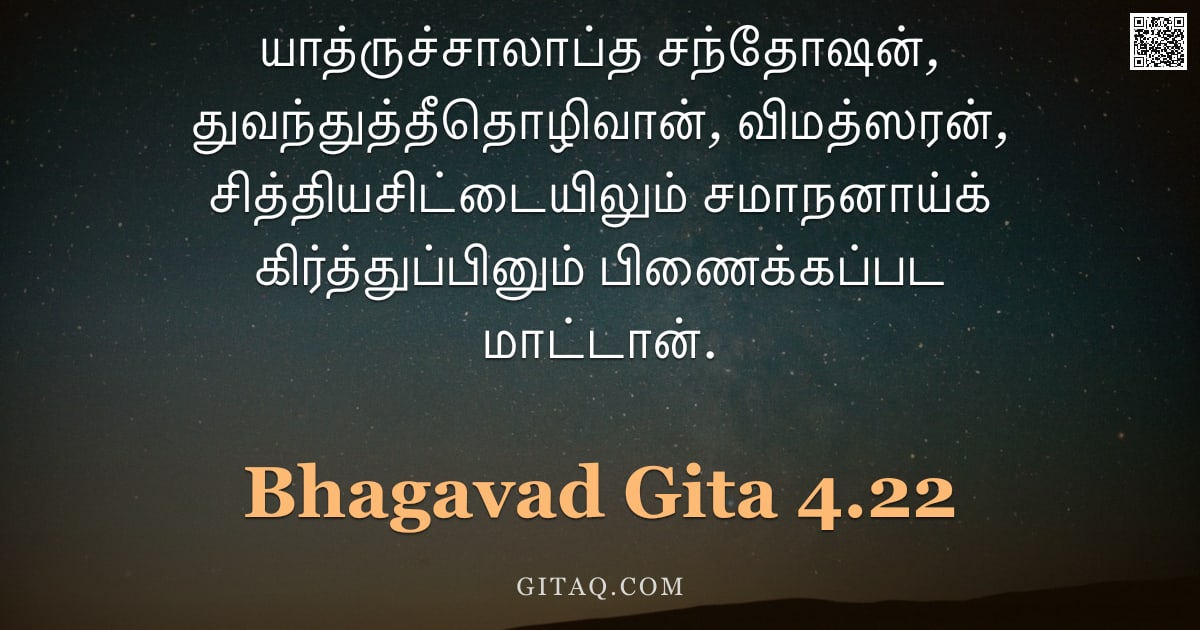 பகவத் கீதை 4.22 — "யாத்ருச்சாலாப்த சந்தோஷன், துவந்துத்தீதொழிவான், விமத்ஸரன், சித்தியசிட்டையிலும் சமாநனாய்க் கிர்த்துப்ப"
