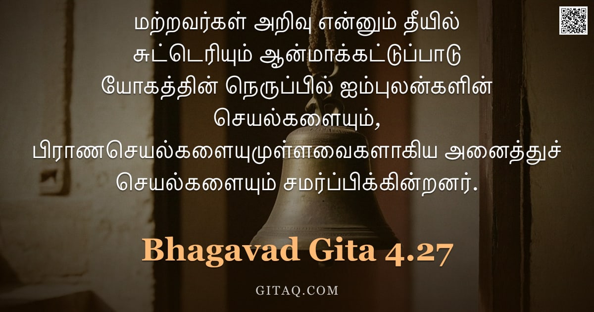 பகவத் கீதை 4.27 — "மற்றவர்கள் அறிவு என்னும் தீயில் சுட்டெரியும் ஆன்மாக்கட்டுப்பாடு யோகத்தின் நெருப்பில் ஐம்புலன்களின் ச"