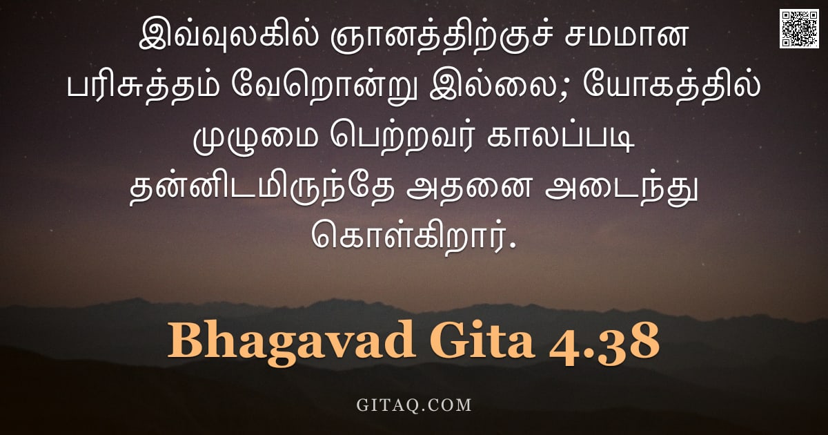 பகவத் கீதை 4.38 — "இவ்வுலகில் ஞானத்திற்குச் சமமான பரிசுத்தம் வேறொன்று இல்லை; யோகத்தில் முழுமை பெற்றவர் காலப்படி தன்னிடம"