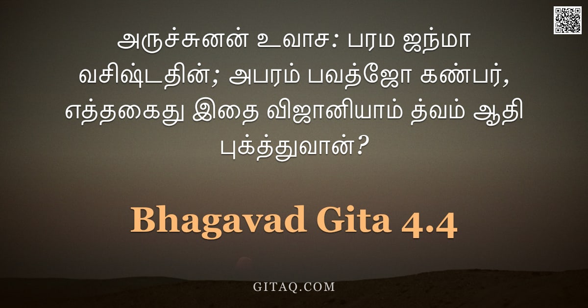 பகவத் கீதை 4.4 — "அருச்சுனன் உவாச: பரம ஜந்மா வசிஷ்டதின்; அபரம் பவத்ஜோ கண்பர், எத்தகைது இதை விஜானியாம் த்வம் ஆதி புக்‌த"
