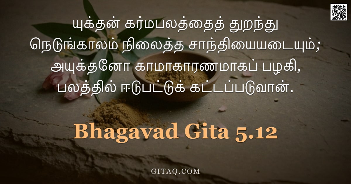 பகவத் கீதை 5.12 — "யுக்தன் கர்மபலத்தைத் துறந்து நெடுங்காலம் நிலைத்த சாந்தியையடையும்; அயுக்தனோ காமாகாரணமாகப் பழகி, பலத்த"