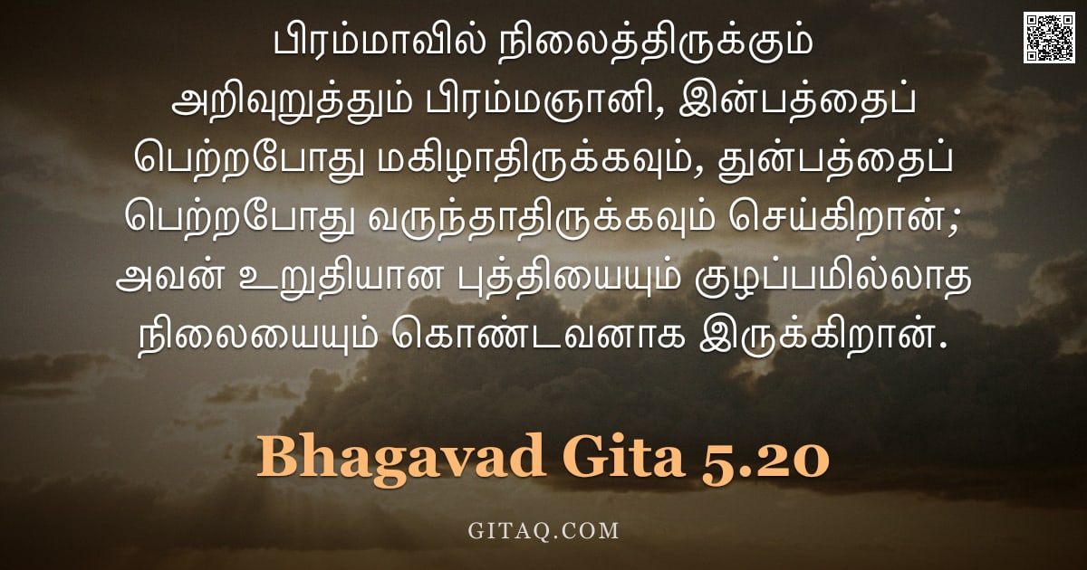 பகவத் கீதை 5.20 — "பிரம்மாவில் நிலைத்திருக்கும் அறிவுறுத்தும் பிரம்மஞானி, இன்பத்தைப் பெற்றபோது மகிழாதிருக்கவும், துன்பத"