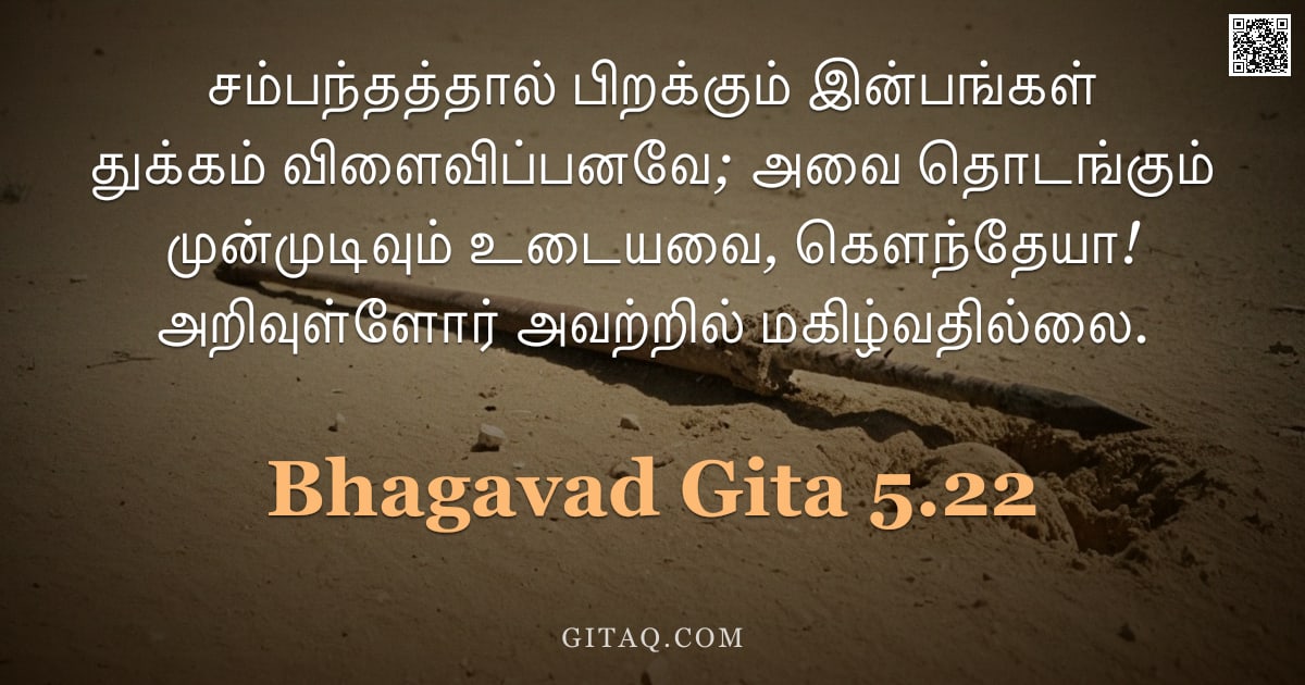 பகவத் கீதை 5.22 — "சம்பந்தத்தால் பிறக்கும் இன்பங்கள் துக்கம் விளைவிப்பனவே; அவை தொடங்கும் முன்முடிவும் உடையவை, கௌந்தேயா!"