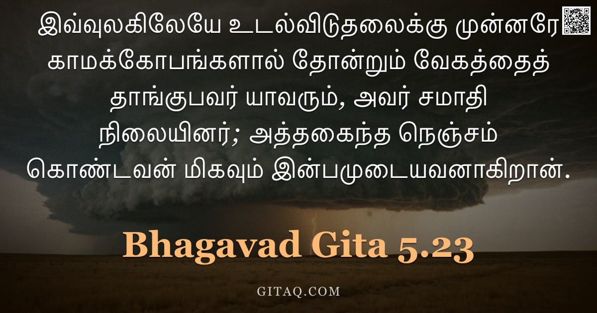 பகவத் கீதை 5.23 — "இவ்வுலகிலேயே உடல்விடுதலைக்கு முன்னரே காமக்கோபங்களால் தோன்றும் வேகத்தைத் தாங்குபவர் யாவரும், அவர் சமா"