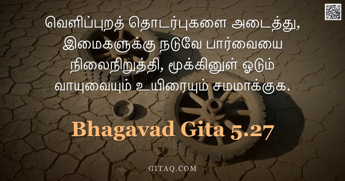 பகவத் கீதை 5.27 — "வெளிப்புறத் தொடர்புகளை அடைத்து, இமைகளுக்கு நடுவே பார்வையை நிலைநிறுத்தி, மூக்கினுள் ஓடும் வாயுவையும் "