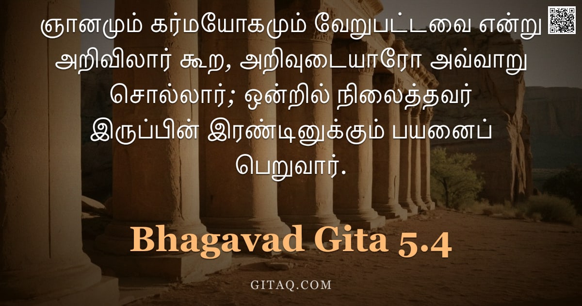 பகவத் கீதை 5.4 — "ஞானமும் கர்மயோகமும் வேறுபட்டவை என்று அறிவிலார் கூற, அறிவுடையாரோ அவ்வாறு சொல்லார்; ஒன்றில் நிலைத்தவர்"