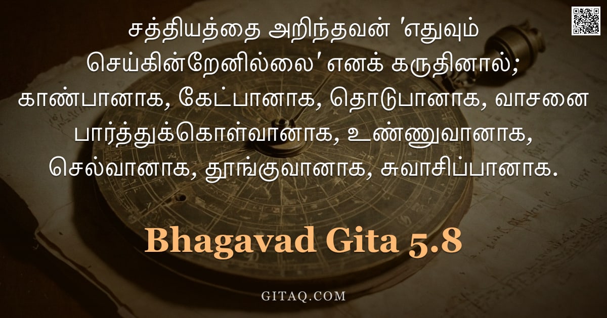 பகவத் கீதை 5.8 — "சத்தியத்தை அறிந்தவன் 'எதுவும் செய்கின்றேனில்லை' எனக் கருதினால்; காண்பானாக, கேட்பானாக, தொடுபானாக, வாச"