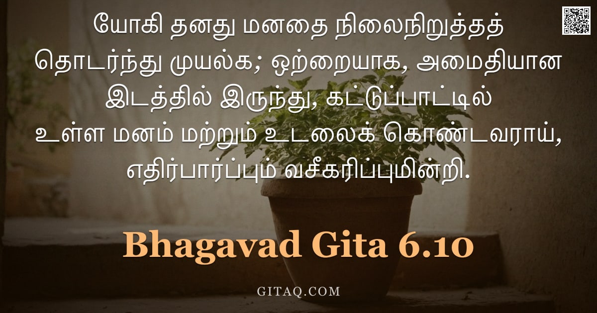 பகவத் கீதை 6.10 — "யோகி தனது மனதை நிலைநிறுத்தத் தொடர்ந்து முயல்க; ஒற்றையாக, அமைதியான இடத்தில் இருந்து, கட்டுப்பாட்டில் "