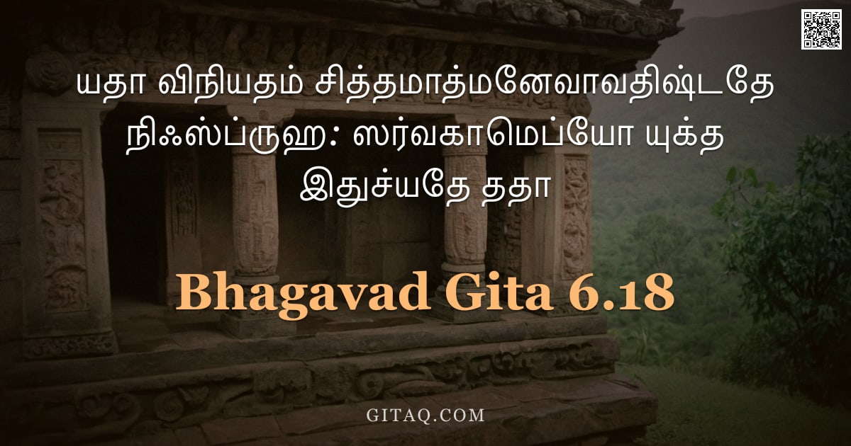 பகவத் கீதை 6.18 — "யதா விநியதம் சித்தமாத்மனேவாவதிஷ்டதே நிஃஸ்ப்ருஹ: ஸர்வகாமெப்யோ யுக்த இதுச்யதே ததா"