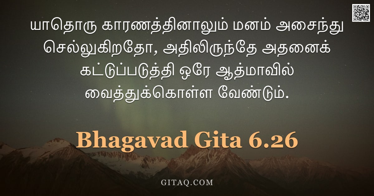 பகவத் கீதை 6.26 — "யாதொரு காரணத்தினாலும் மனம் அசைந்து செல்லுகிறதோ, அதிலிருந்தே அதனைக் கட்டுப்படுத்தி ஒரே ஆத்மாவில் வைத்"