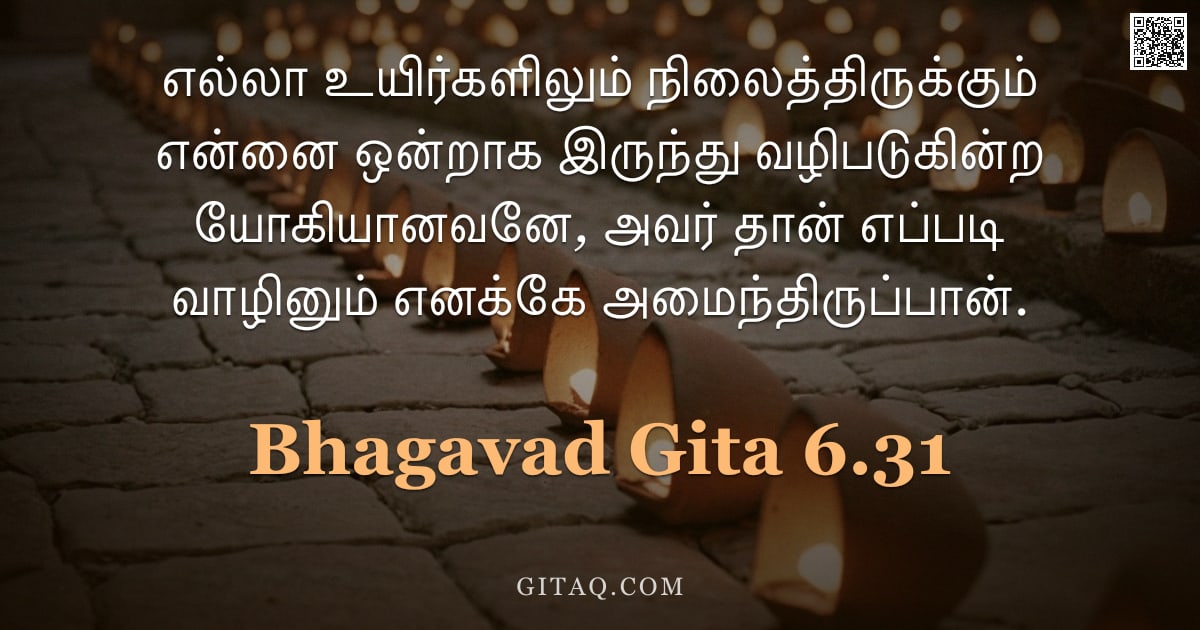 பகவத் கீதை 6.31 — "எல்லா உயிர்களிலும் நிலைத்திருக்கும் என்னை ஒன்றாக இருந்து வழிபடுகின்ற யோகியானவனே, அவர் தான் எப்படி வா"