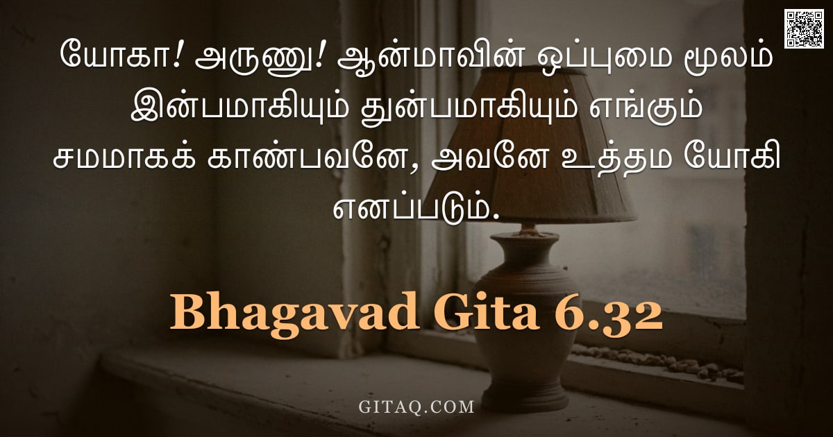பகவத் கீதை 6.32 — "யோகா! அருணு! ஆன்மாவின் ஒப்புமை மூலம் இன்பமாகியும் துன்பமாகியும் எங்கும் சமமாகக் காண்பவனே, அவனே உத்தம"