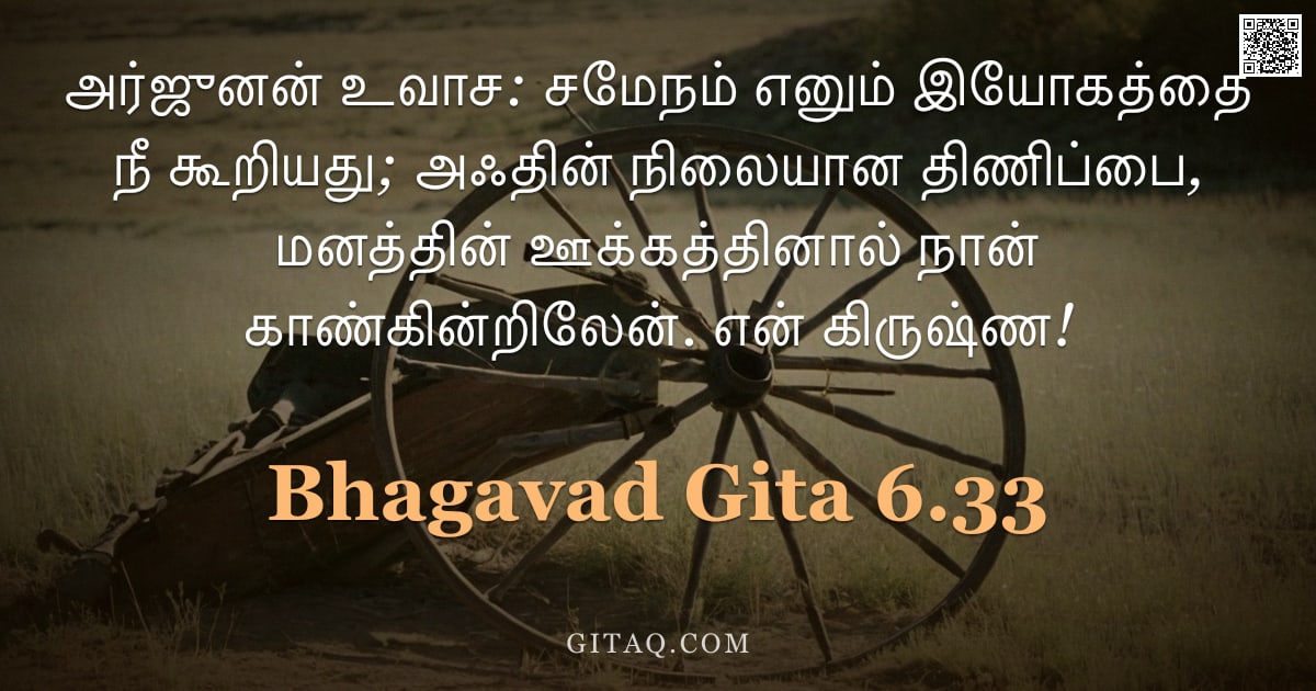 பகவத் கீதை 6.33 — "அர்ஜுனன் உவாச: சமேநம் எனும் இயோகத்தை நீ கூறியது; அஃதின் நிலையான திணிப்பை, மனத்தின் ஊக்கத்தினால் நான்"
