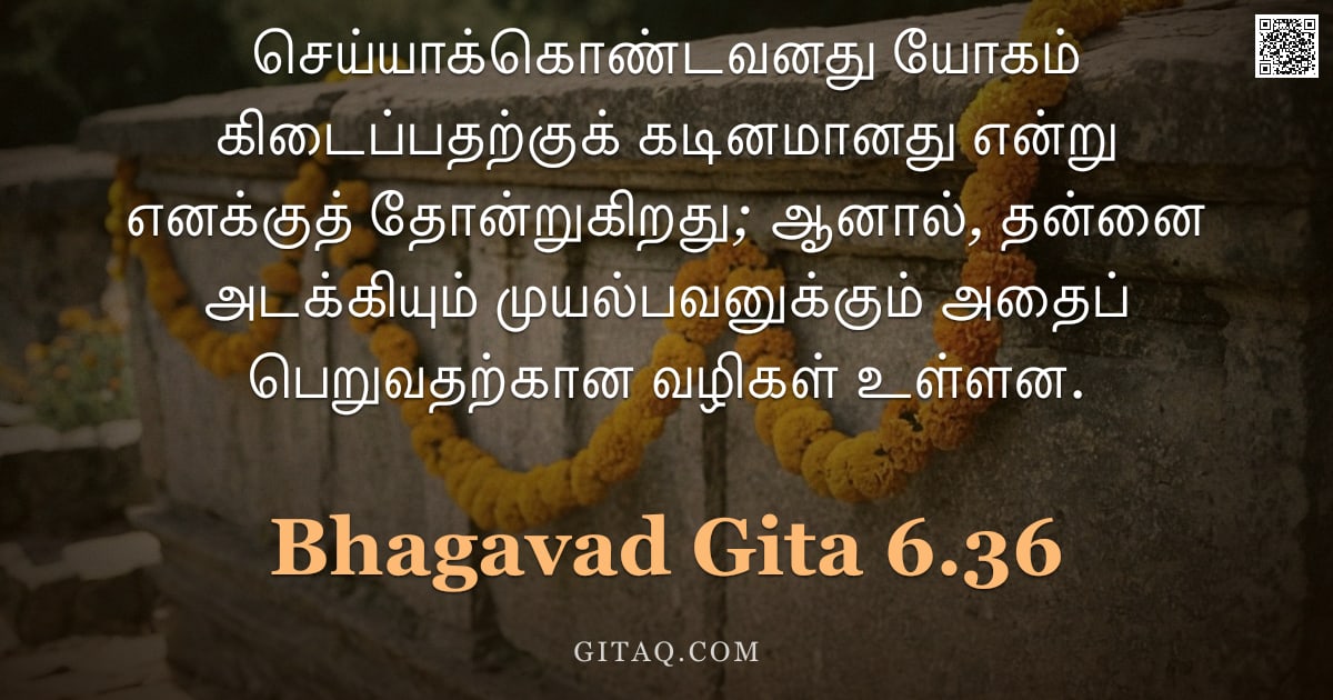 பகவத் கீதை 6.36 — "செய்யாக்கொண்டவனது யோகம் கிடைப்பதற்குக் கடினமானது என்று எனக்குத் தோன்றுகிறது; ஆனால், தன்னை அடக்கியும்"
