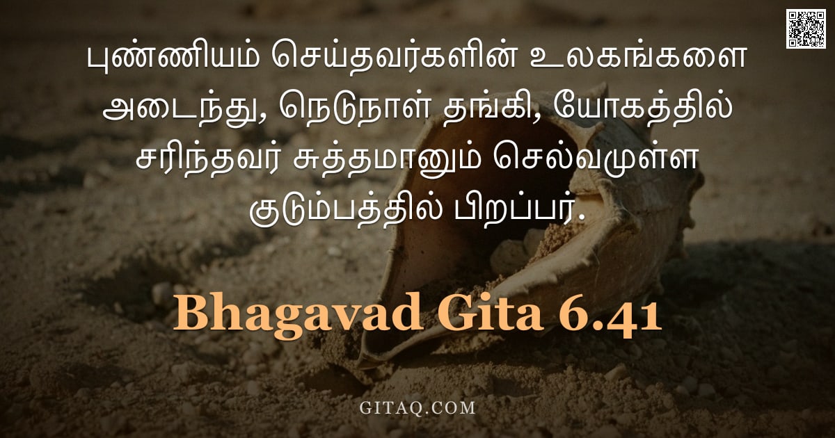 பகவத் கீதை 6.41 — "புண்ணியம் செய்தவர்களின் உலகங்களை அடைந்து, நெடுநாள் தங்கி, யோகத்தில் சரிந்தவர் சுத்தமானும் செல்வமுள்ள"
