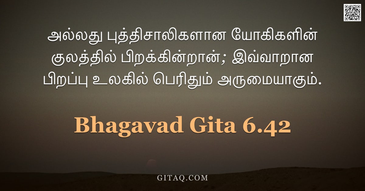 பகவத் கீதை 6.42 — "அல்லது புத்திசாலிகளான யோகிகளின் குலத்தில் பிறக்கின்றான்; இவ்வாறான பிறப்பு உலகில் பெரிதும் அருமையாகும"