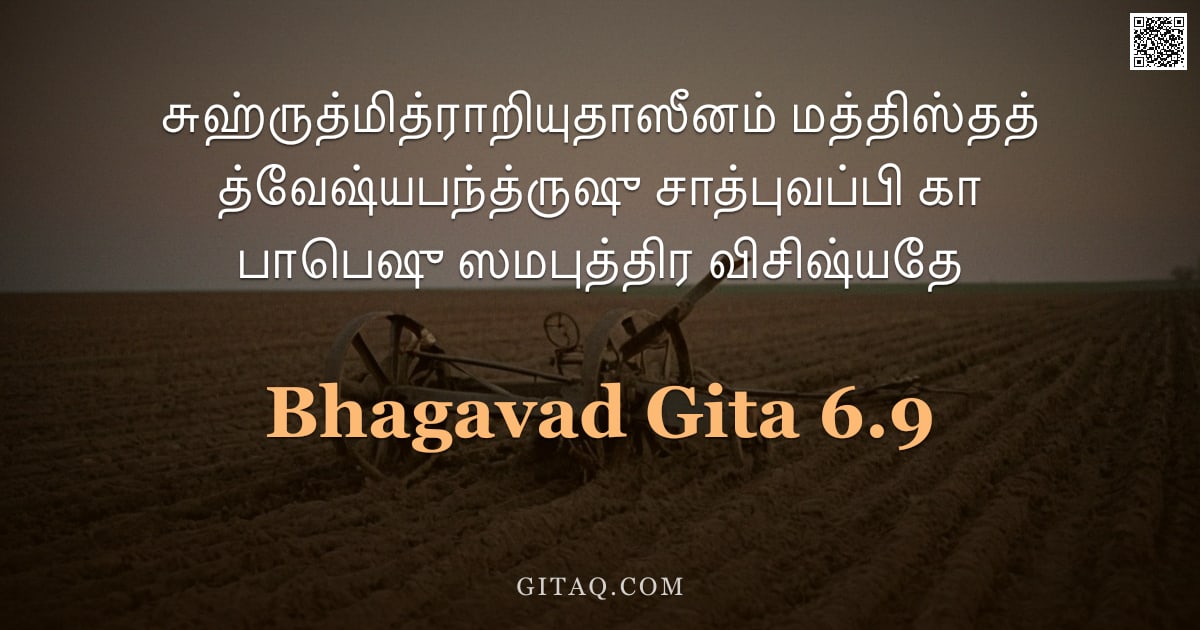 பகவத் கீதை 6.9 — "சுஹ்ருத்மித்ராறியுதாஸீனம் மத்திஸ்தத் த்வேஷ்யபந்த்ருஷு சாத்புவப்பி கா பாபெஷு ஸமபுத்திர விசிஷ்யதே"
