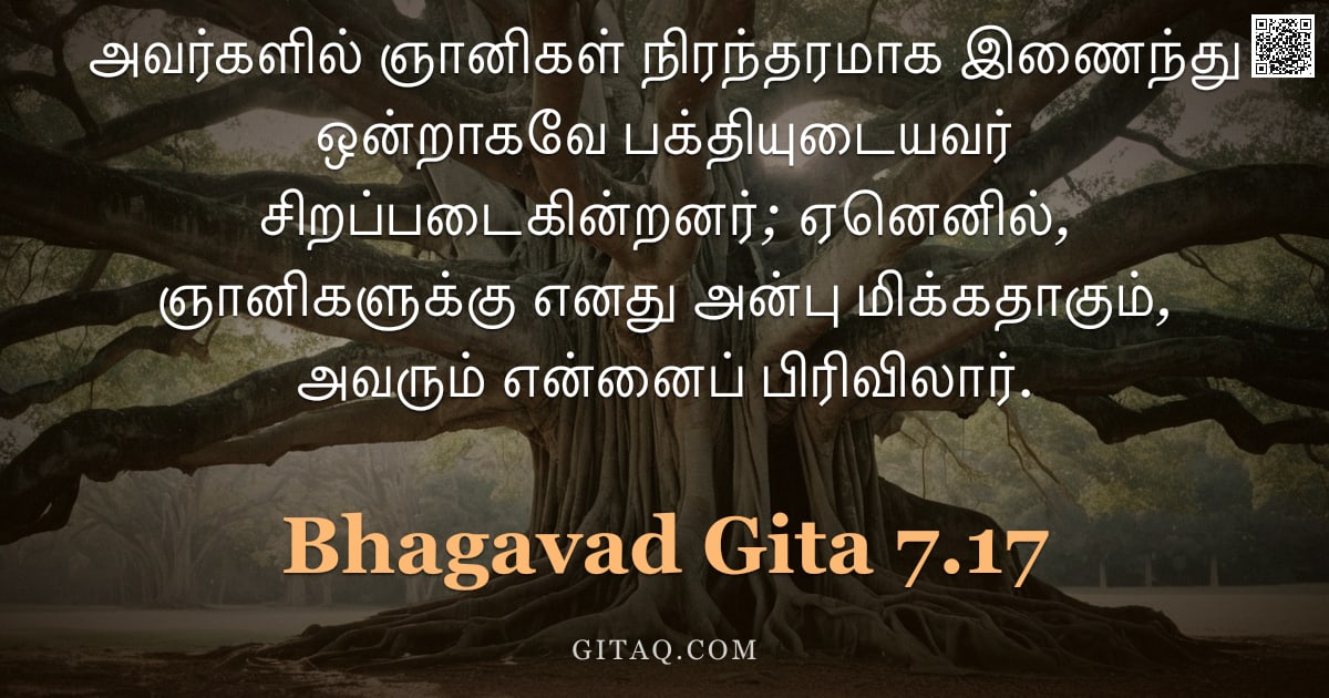பகவத் கீதை 7.17 — "அவர்களில் ஞானிகள் நிரந்தரமாக இணைந்து ஒன்றாகவே பக்தியுடையவர் சிறப்படைகின்றனர்; ஏனெனில், ஞானிகளுக்கு எ"