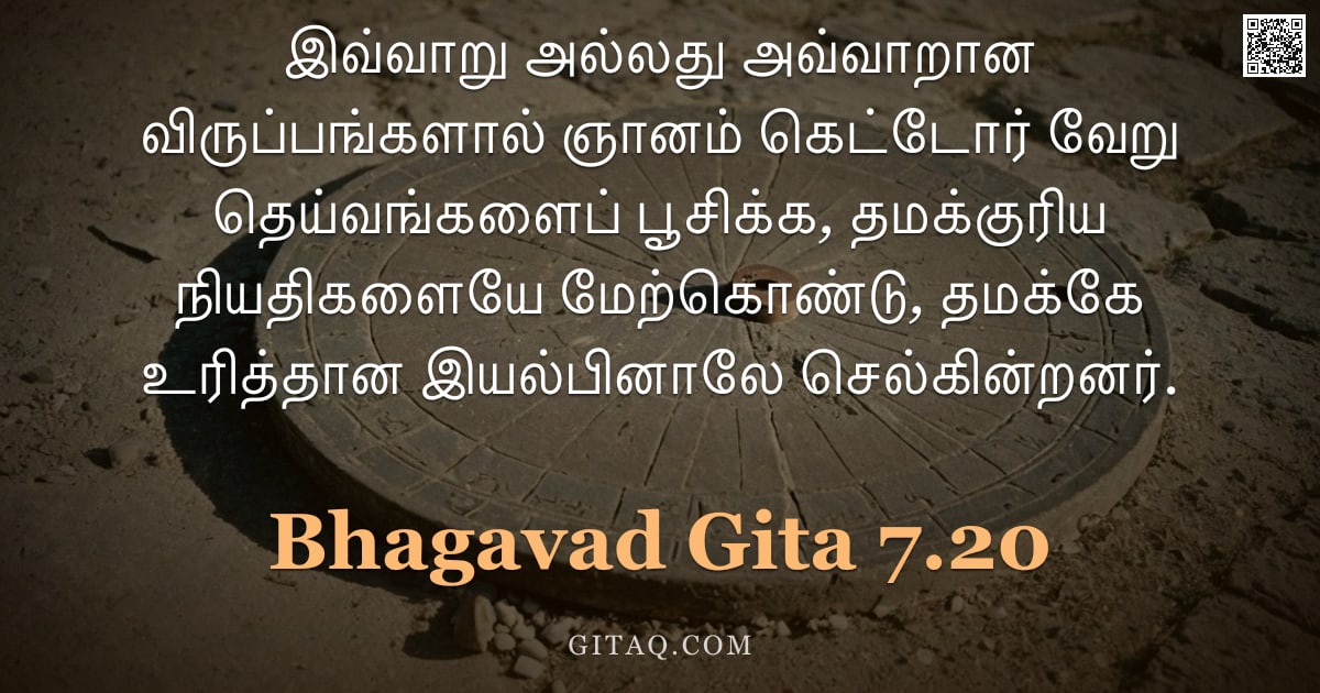 பகவத் கீதை 7.20 — "இவ்வாறு அல்லது அவ்வாறான விருப்பங்களால் ஞானம் கெட்டோர் வேறு தெய்வங்களைப் பூசிக்க, தமக்குரிய நியதிகளைய"