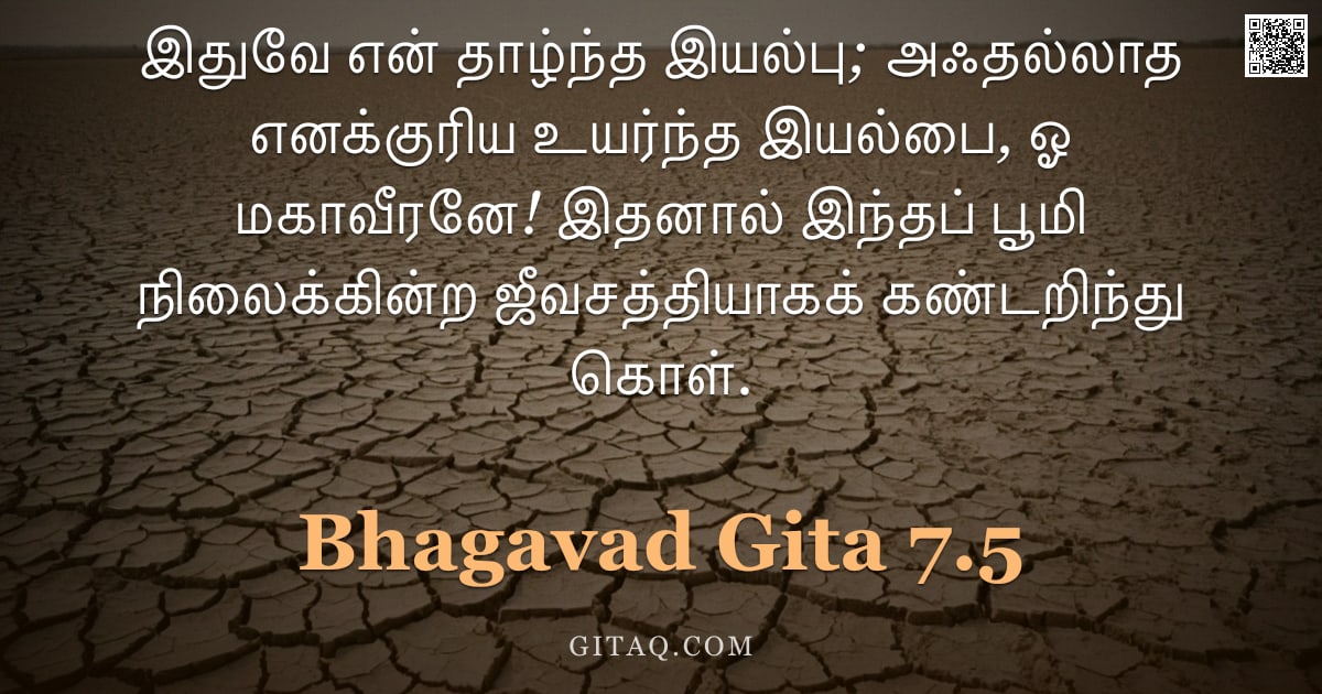 பகவத் கீதை 7.5 — "இதுவே என் தாழ்ந்த இயல்பு; அஃதல்லாத எனக்குரிய உயர்ந்த இயல்பை, ஓ மகாவீரனே! இதனால் இந்தப் பூமி நிலைக்கி"