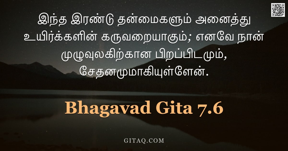 பகவத் கீதை 7.6 — "இந்த இரண்டு தன்மைகளும் அனைத்து உயிர்க்களின் கருவறையாகும்; எனவே நான் முழுவுலகிற்கான பிறப்பிடமும், சேத"