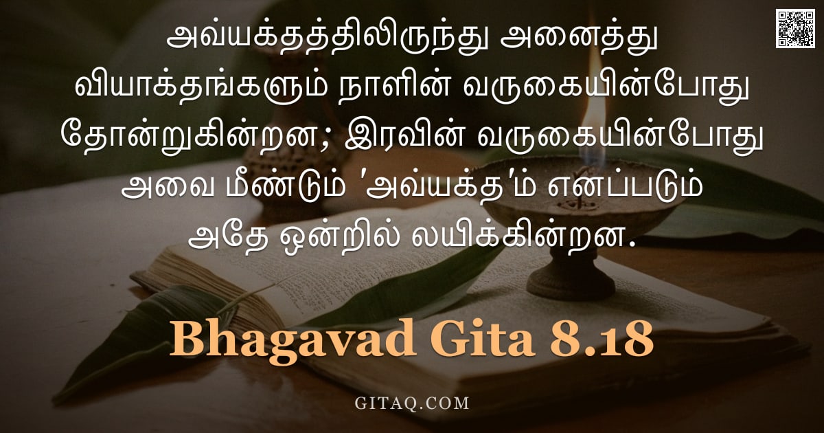 பகவத் கீதை 8.18 — "அவ்யக்தத்திலிருந்து அனைத்து வியாக்‌தங்களும் நாளின் வருகையின்போது தோன்றுகின்றன; இரவின் வருகையின்போது "