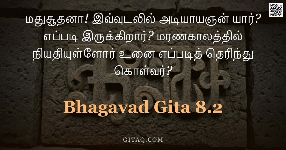 பகவத் கீதை 8.2 — "மதுசூதனா! இவ்வுடலில் அடியாயஞன் யார்? எப்படி இருக்கிறார்? மரணகாலத்தில் நியதியுள்ளோர் உனை எப்படித் தெர"