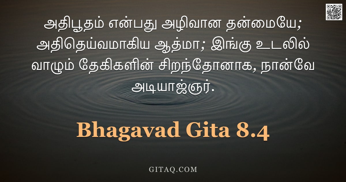 பகவத் கீதை 8.4 — "அதிபூதம் என்பது அழிவான தன்மையே; அதிதெய்வமாகிய ஆத்மா; இங்கு உடலில் வாழும் தேகிகளின் சிறந்தோனாக, நான்வ"