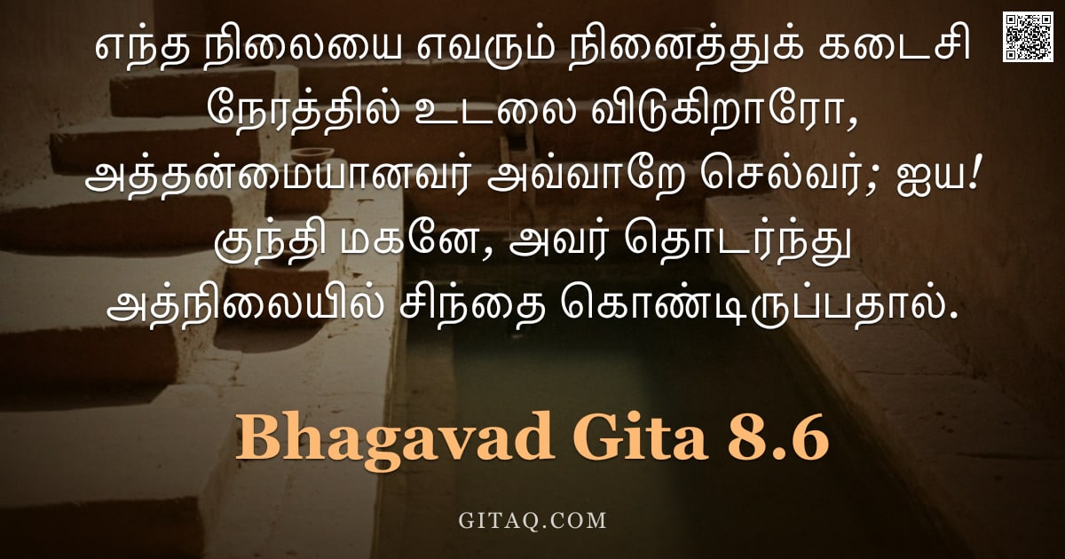 பகவத் கீதை 8.6 — "எந்த நிலையை எவரும் நினைத்துக் கடைசி நேரத்தில் உடலை விடுகிறாரோ, அத்தன்மையானவர் அவ்வாறே செல்வர்; ஐய! க"