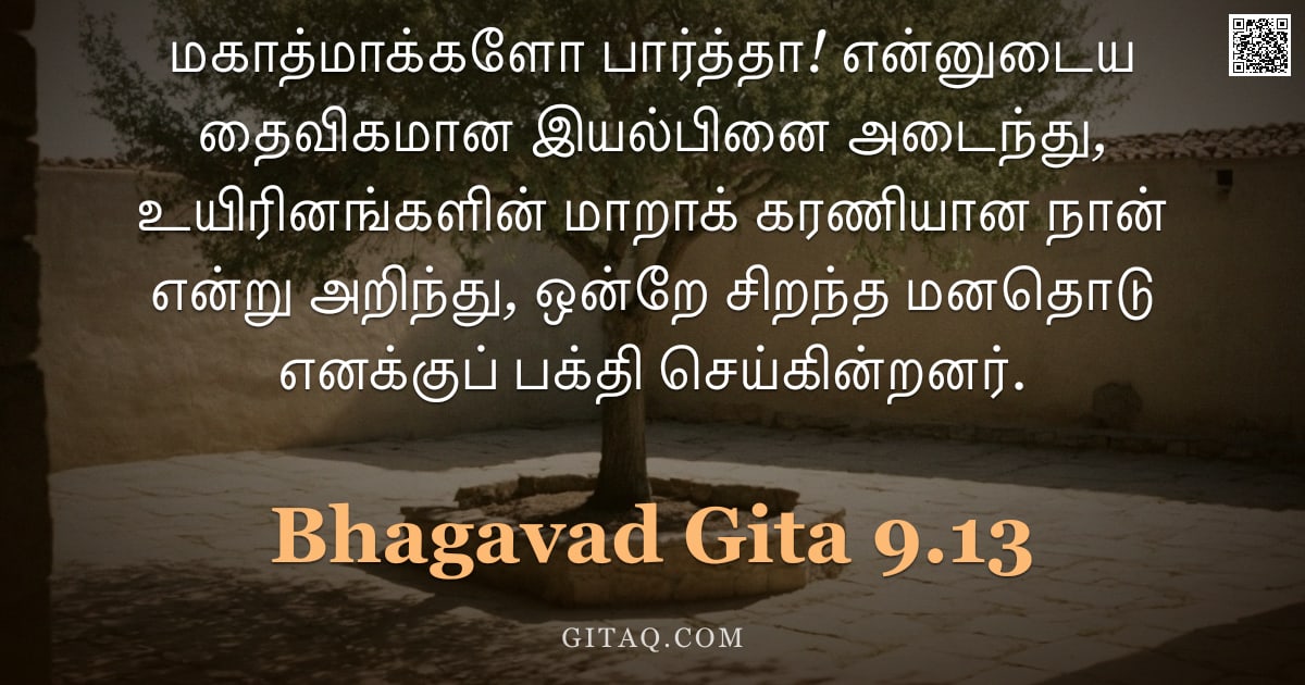 பகவத் கீதை 9.13 — "மகாத்மாக்களோ பார்த்தா! என்னுடைய தைவிகமான இயல்பினை அடைந்து, உயிரினங்களின் மாறாக் கரணியான நான் என்று அ"