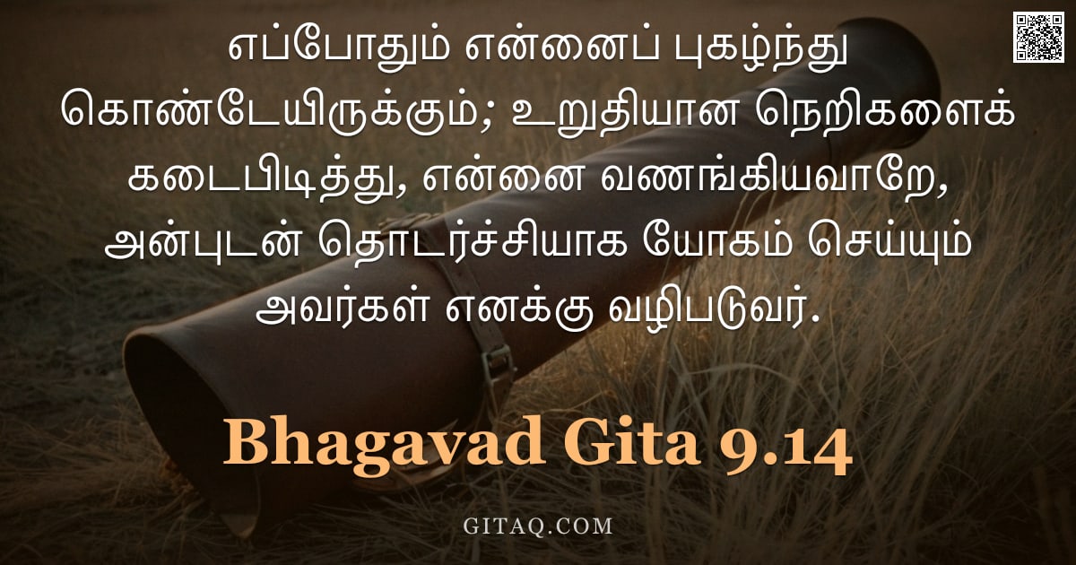 பகவத் கீதை 9.14 — "எப்போதும் என்னைப் புகழ்ந்து கொண்டேயிருக்கும்; உறுதியான நெறிகளைக் கடைபிடித்து, என்னை வணங்கியவாறே, அன்"