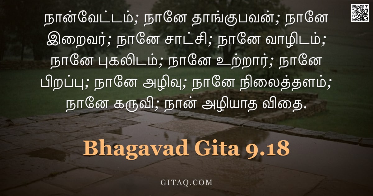 பகவத் கீதை 9.18 — "நான்வேட்டம்; நானே தாங்குபவன்; நானே இறைவர்; நானே சாட்சி; நானே வாழிடம்; நானே புகலிடம்; நானே உற்றார்; ந"