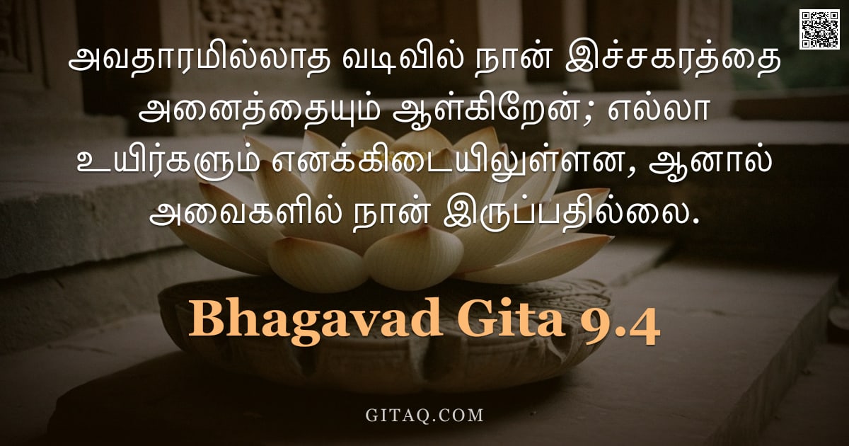 பகவத் கீதை 9.4 — "அவதாரமில்லாத வடிவில் நான் இச்சகரத்தை அனைத்தையும் ஆள்கிறேன்; எல்லா உயிர்களும் எனக்கிடையிலுள்ளன, ஆனால்"